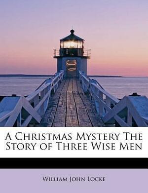 A Christmas Mystery: The Story of Three Wise Men (1910) by William John Locke