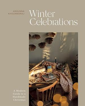Winter Celebrations: A Modern Guide to a Handmade Christmas by Arounna Khounnoraj