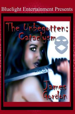 The Unbegotten: Cataclysm by James Gordon