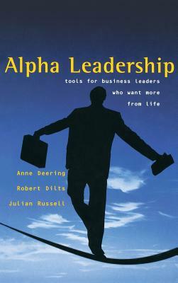 Alpha Leadership: Tools for Business Leaders Who Want More from Life by Robert Dilts, Anne Deering, Julian Russell