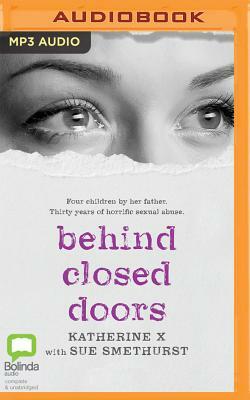 Behind Closed Doors: Four children by her father. Thirty years of horrific sexual abuse by Katherine X., Sue Smethurst