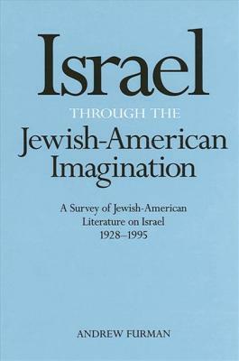 Israel Through the Jewish-American Imagination: A Survey of Jewish-American Literature on Israel, 1928-1995 by Andrew Furman