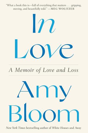 In Love: A Memoir of Love and Loss by Amy Bloom, Amy Bloom