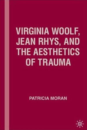 Virginia Woolf, Jean Rhys, and the Aesthetics of Trauma by Patricia Moran