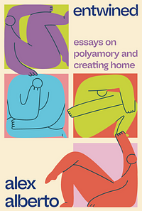 Entwined: Essays on Polyamory and Creating Home by Alex Alberto