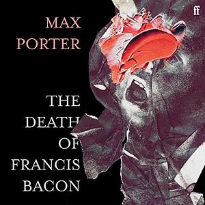 The Death of Francis Bacon by Max Porter