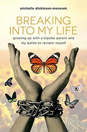 Breaking Into My Life: Growing Up with a Bipolar Parent and My Battle to Reclaim Myself by Michelle Dickinson-Moravek