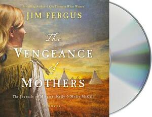 The Vengeance of Mothers: The Journals of Margaret Kelly & Molly McGill: A Novel by Jim Fergus