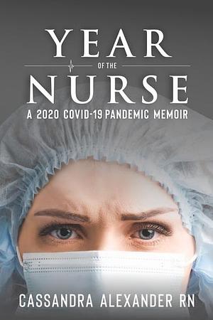 Year of the Nurse: A Covid-19 Pandemic Memoir by Cassandra Alexander