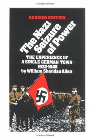 The Nazi Seizure of Power: The Experience of a Single German Town 1922-1945 by William Sheridan Allen