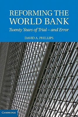 Reforming the World Bank: Twenty Years of Trial - And Error by David A. Phillips