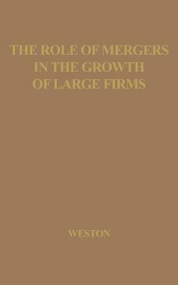 The Role of Mergers in the Growth of Large Firms. by Unknown, J. Fred Weston, John Frederick Weston