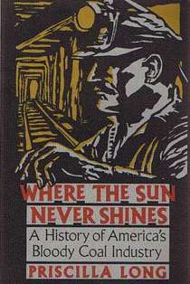 Where the Sun Never Shines: A History of America's Bloody Coal Industry by Priscilla Long