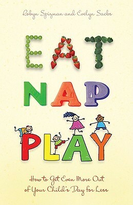 Eat, Nap, Play: How to Get Even More Out of Your Child's Day for Less by Evelyn Sacks, Robyn Freedman Spizman