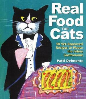 Real Food for Cats: 50 Vet-Approved Recipes to Please the Feline Gastronome by Patti Delmonte