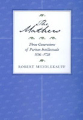 The Mathers: Three Generations of Puritan Intellectuals, 1596a 1728 by Robert Middlekauff