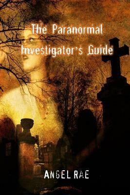 The Paranormal Investigator's Guide by Angel Rae