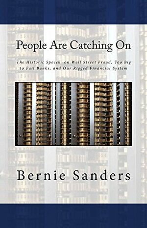 People Are Catching On: The Historic Speech on Wall Street Fraud, Too Big to Fail Banks, and Our Rigged Financial System by Bernie Sanders