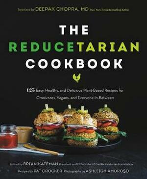 The Reducetarian Cookbook: 125 Easy, Healthy, and Delicious Plant-Based Recipes for Omnivores, Vegans, and Everyone In-Between by Brian Kateman