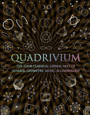 Quadrivium: The Four Classical Liberal Arts of Number, Geometry, Music, & Cosmology by Daud Sutton, Miranda Lundy, Anthony Ashton