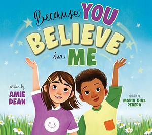 Because You Believe in Me: Encourage, Empower, and Help Children Grow in Self-Confidence by Amie Dean, Maria Diaz Perera