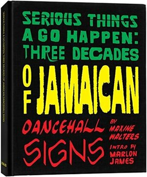 Serious Things a Go Happen: Three Decades of Jamaican Dancehall Signs by Maxine Walters