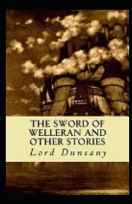 The Sword of Welleran and Other Stories Illustrated by Lord Dunsany