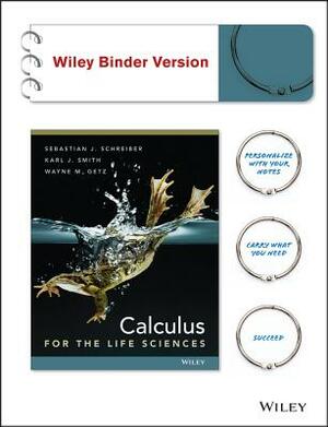 Calculus for the Life Sciences, Binder Ready Version by Wayne M. Getz, Sebastian J. Schreiber, Karl J. Smith
