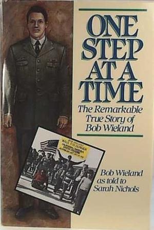 One Step at a Time: The Remarkable True Story of Bob Wieland by Bob Wieland, Sarah Nichols