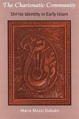 The Charismatic Community: Shi'ite Identity in Early Islam by Maria Massi Dakake