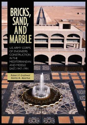Bricks, Sand and Marble: U.S. Army Corps of Engineers Construction in the Mediterranean and Middle East, 1947-1991 by Us Army Center for Military History, Robert P. Grathwol, Donita M. Moorhus