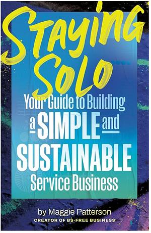 Staying Solo: Your Guide to Building a Simple and Sustainable Service Business by Maggie Patterson