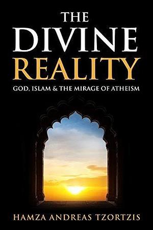 The Divine Reality: God, Islam & the Mirage of Atheism by Hamza Andreas Tzortzis, Hamza Andreas Tzortzis