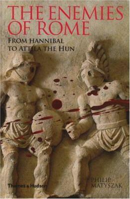 The Enemies of Rome: From Hannibal to Attila the Hun by Philip Matyszak