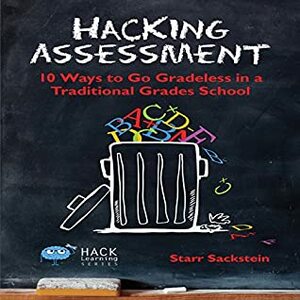 Hacking Assessment: 10 Ways to Go Gradeless in a Traditional Grades School (Hack Learning, #3) by Starr Sackstein, Holly Henrichs