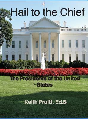 Hail to the Chief: The Presidents of the United States by Keith Pruitt