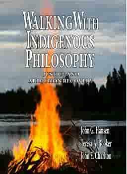 Walking with Indigenous Philosophy: Justice and Addiction Recovery by John Ernest Charlton, John George Hansen, Teresa A. Booker