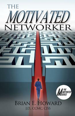 The Motivated Networker: A Proven System to Leverage Your Network in a Job Search by Brian E. Howard