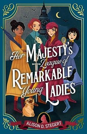 Her Majesty's League Of Remarkable Young Ladies by Alison D. Stegert