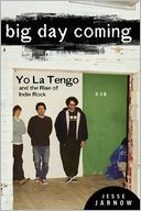 Big Day Coming: Yo La Tengo and the Rise of Indie Rock by Jesse Jarnow