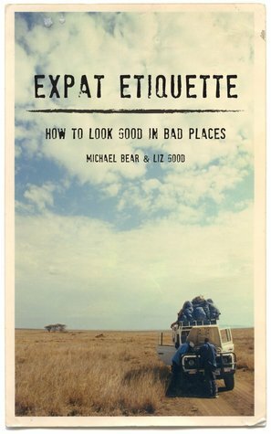 Expat Etiquette: How to Look Good in Bad Places by Liz Good, Michael Bear