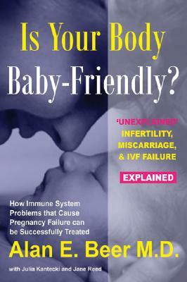 Is Your Body Baby-Friendly?: Unexplained Infertility, Miscarriage & IVF Failure Explained by Alan E. Beer, Julia Kantecki, Jane Reed