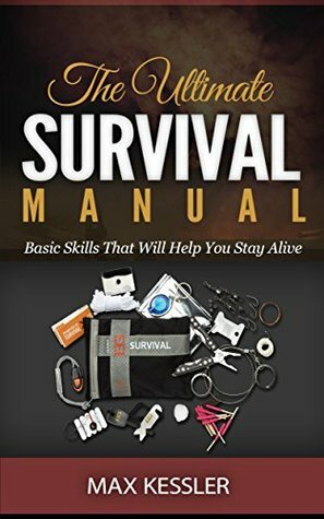 The Ultimate Survival Manual: Basic Skills That Will Help You Stay Alive (Survival, Survival handbook, survival manual) by Max Kessler