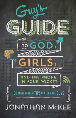 The Guy's Guide to God, Girls, and the Phone in Your Pocket: 101 Real-World Tips for Teenaged Guys by Jonathan McKee