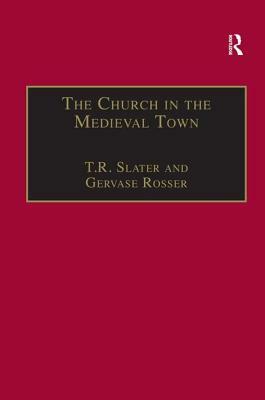 The Church in the Medieval Town by Gervase Rosser, T. R. Slater