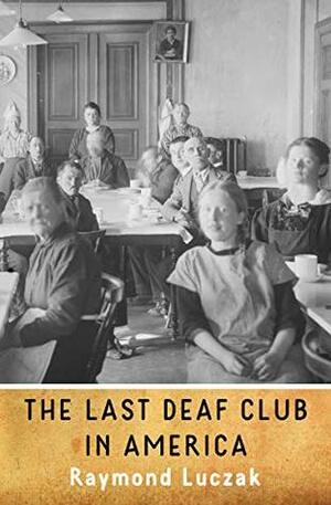 The Last Deaf Club in America: A Novella by Raymond Luczak