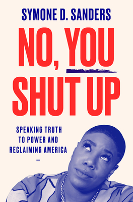 No, You Shut Up: Speaking Truth to Power and Reclaiming America by Symone D. Sanders