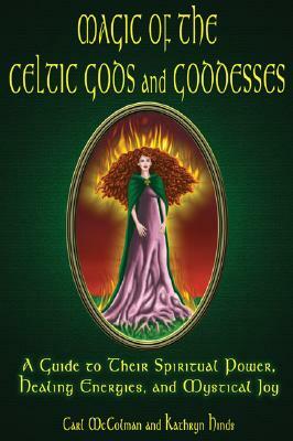 Magic of the Celtic Gods and Goddesses: A Guide to Their Spiritual Power, Healing Energies, and Mystical Joy by Carl McColman, Kathryn Hinds