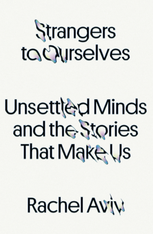 Strangers to Ourselves: Telling Lives of Mental Illness by Rachel Aviv, Rachel Aviv