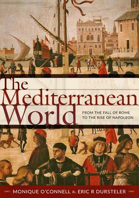 The Mediterranean World: From the Fall of Rome to the Rise of Napoleon by Monique O'Connell, Eric R. Dursteler